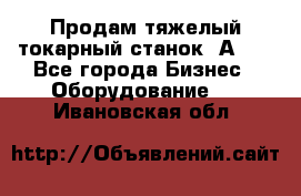 Продам тяжелый токарный станок 1А681 - Все города Бизнес » Оборудование   . Ивановская обл.